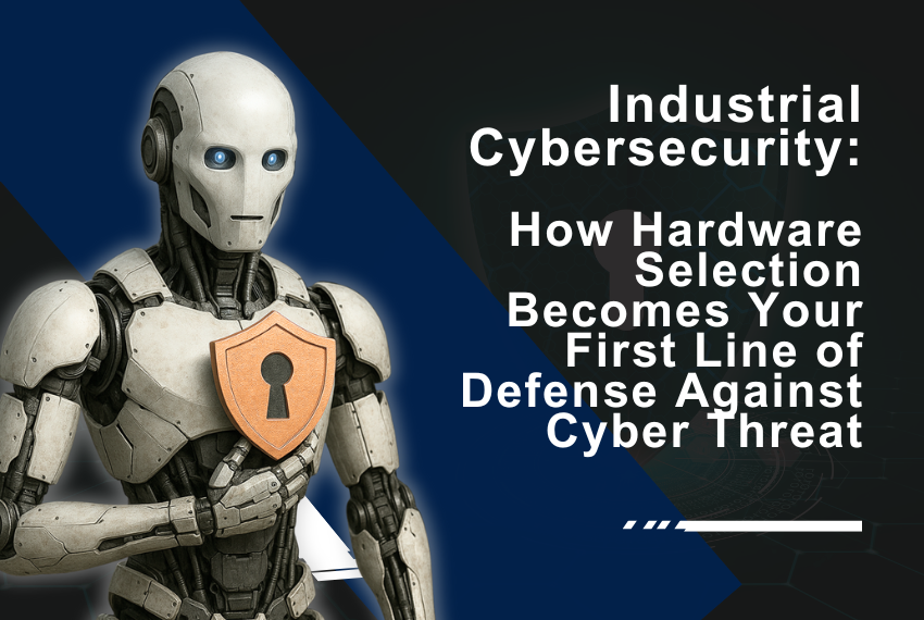 Industrial Cybersecurity: How Hardware Selection Becomes Your